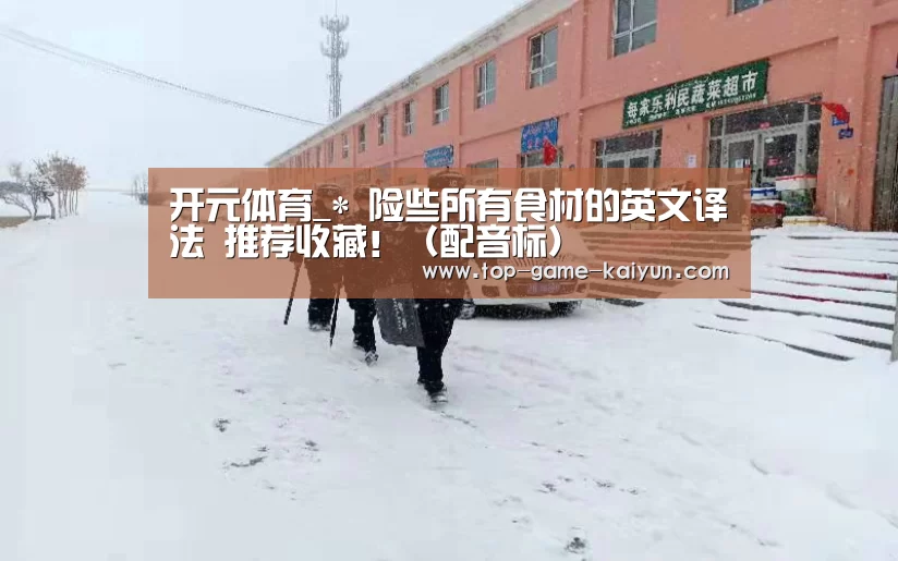 开元体育_*
险些所有食材的英文译法 推荐收藏!(配音标)(图2) Kaiyuan Gaming