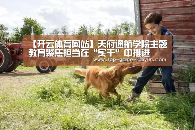 【开云体育网站】天府通航学院主题教育聚焦担当在“实干”中推进(图4) Kaiyuan Gaming
